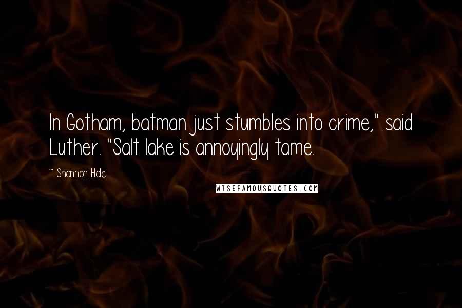 Shannon Hale Quotes: In Gotham, batman just stumbles into crime," said Luther. "Salt lake is annoyingly tame.