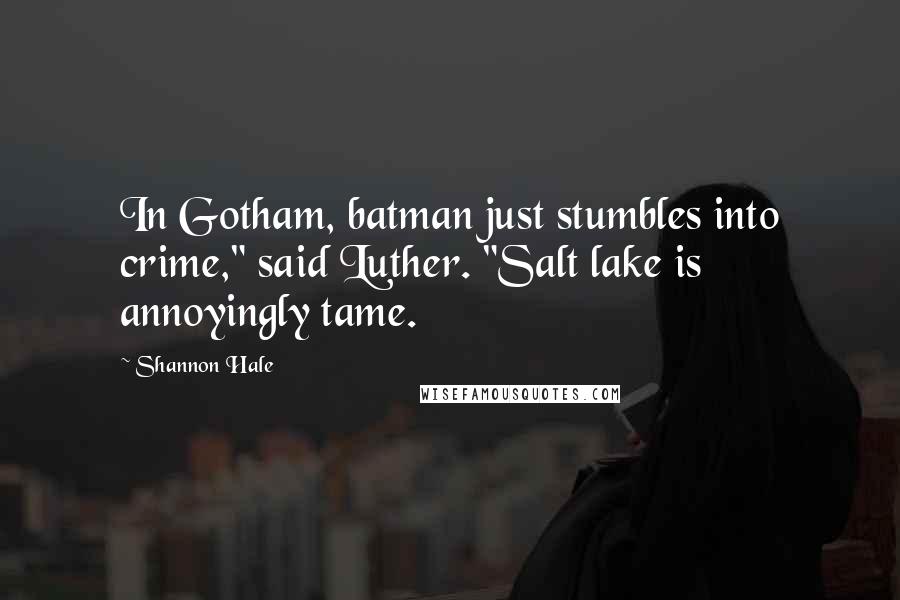 Shannon Hale Quotes: In Gotham, batman just stumbles into crime," said Luther. "Salt lake is annoyingly tame.