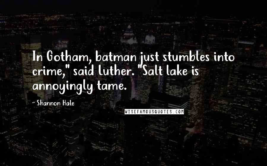 Shannon Hale Quotes: In Gotham, batman just stumbles into crime," said Luther. "Salt lake is annoyingly tame.