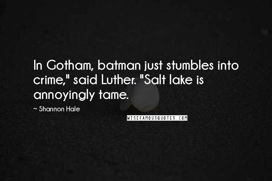 Shannon Hale Quotes: In Gotham, batman just stumbles into crime," said Luther. "Salt lake is annoyingly tame.