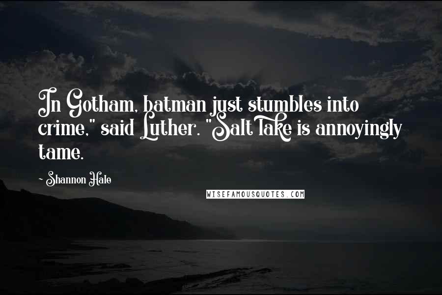 Shannon Hale Quotes: In Gotham, batman just stumbles into crime," said Luther. "Salt lake is annoyingly tame.