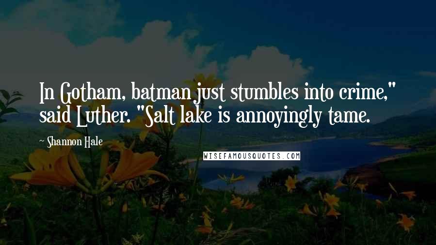 Shannon Hale Quotes: In Gotham, batman just stumbles into crime," said Luther. "Salt lake is annoyingly tame.