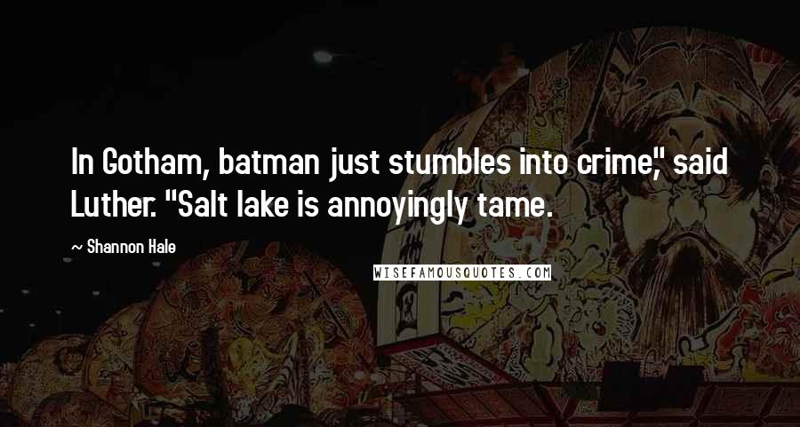 Shannon Hale Quotes: In Gotham, batman just stumbles into crime," said Luther. "Salt lake is annoyingly tame.