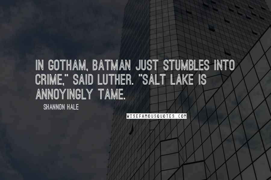 Shannon Hale Quotes: In Gotham, batman just stumbles into crime," said Luther. "Salt lake is annoyingly tame.