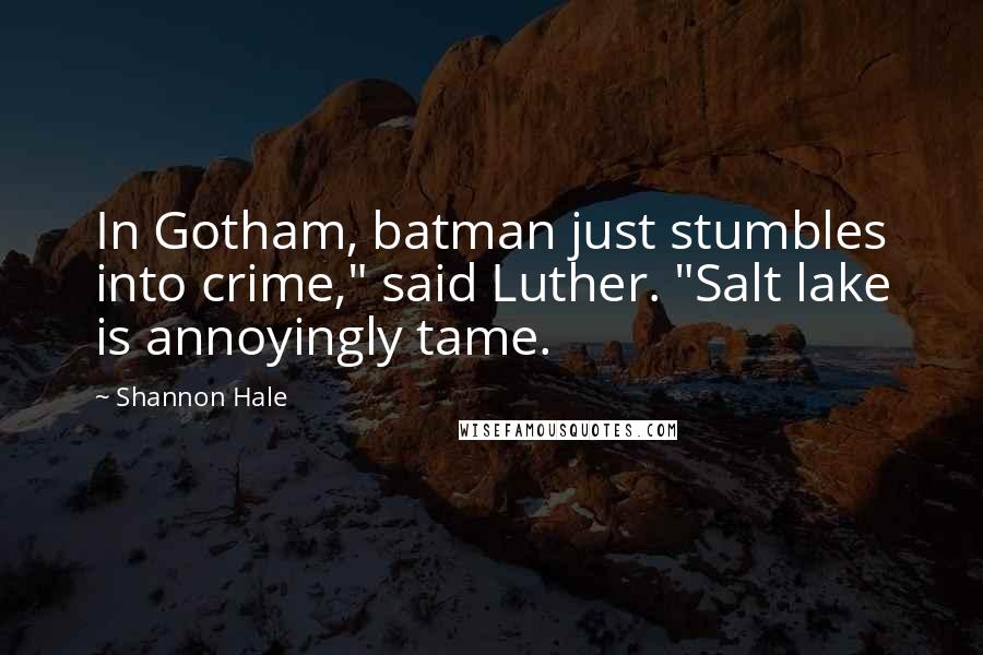 Shannon Hale Quotes: In Gotham, batman just stumbles into crime," said Luther. "Salt lake is annoyingly tame.