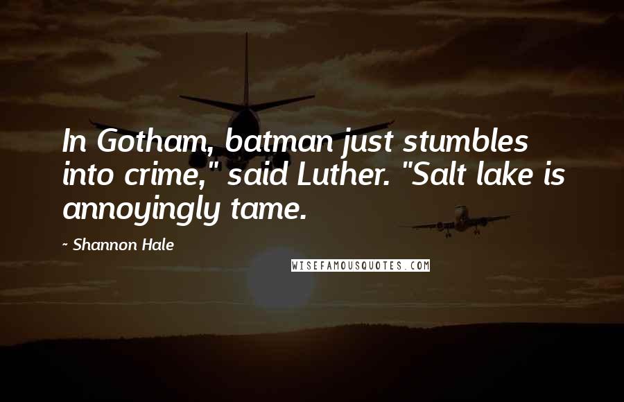 Shannon Hale Quotes: In Gotham, batman just stumbles into crime," said Luther. "Salt lake is annoyingly tame.