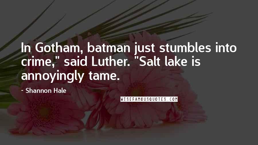Shannon Hale Quotes: In Gotham, batman just stumbles into crime," said Luther. "Salt lake is annoyingly tame.
