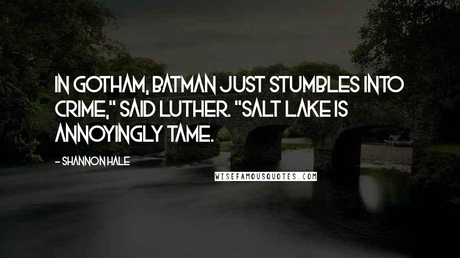 Shannon Hale Quotes: In Gotham, batman just stumbles into crime," said Luther. "Salt lake is annoyingly tame.