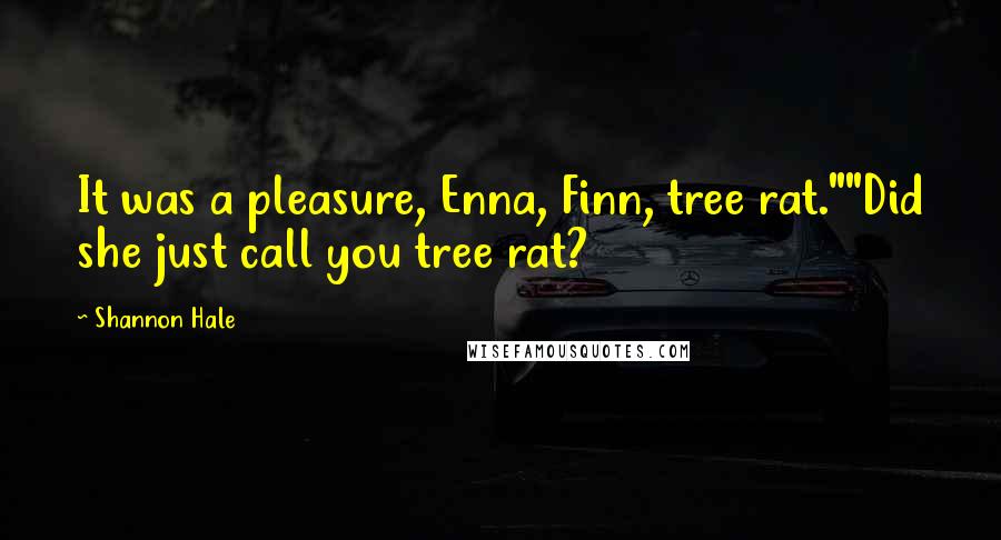 Shannon Hale Quotes: It was a pleasure, Enna, Finn, tree rat.""Did she just call you tree rat?
