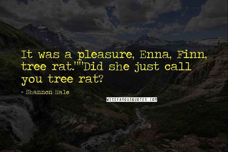 Shannon Hale Quotes: It was a pleasure, Enna, Finn, tree rat.""Did she just call you tree rat?