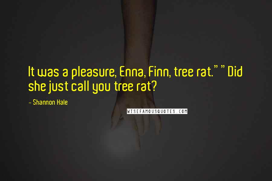 Shannon Hale Quotes: It was a pleasure, Enna, Finn, tree rat.""Did she just call you tree rat?