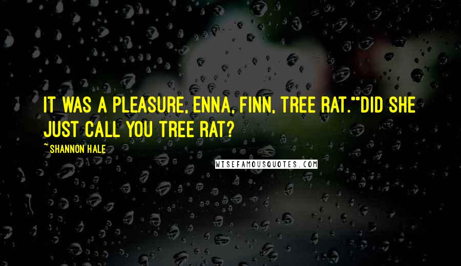 Shannon Hale Quotes: It was a pleasure, Enna, Finn, tree rat.""Did she just call you tree rat?