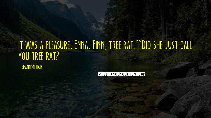 Shannon Hale Quotes: It was a pleasure, Enna, Finn, tree rat.""Did she just call you tree rat?