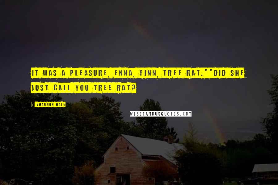 Shannon Hale Quotes: It was a pleasure, Enna, Finn, tree rat.""Did she just call you tree rat?