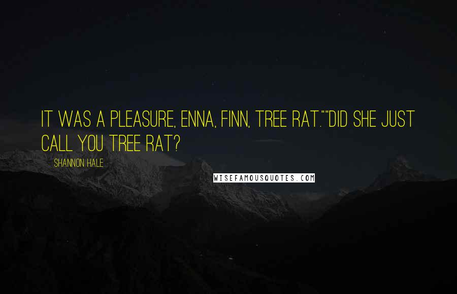 Shannon Hale Quotes: It was a pleasure, Enna, Finn, tree rat.""Did she just call you tree rat?