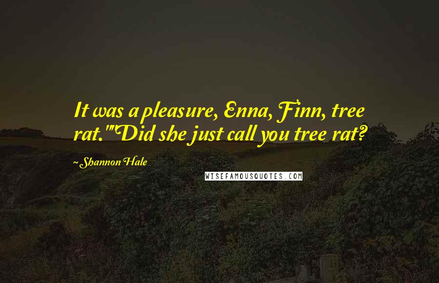Shannon Hale Quotes: It was a pleasure, Enna, Finn, tree rat.""Did she just call you tree rat?
