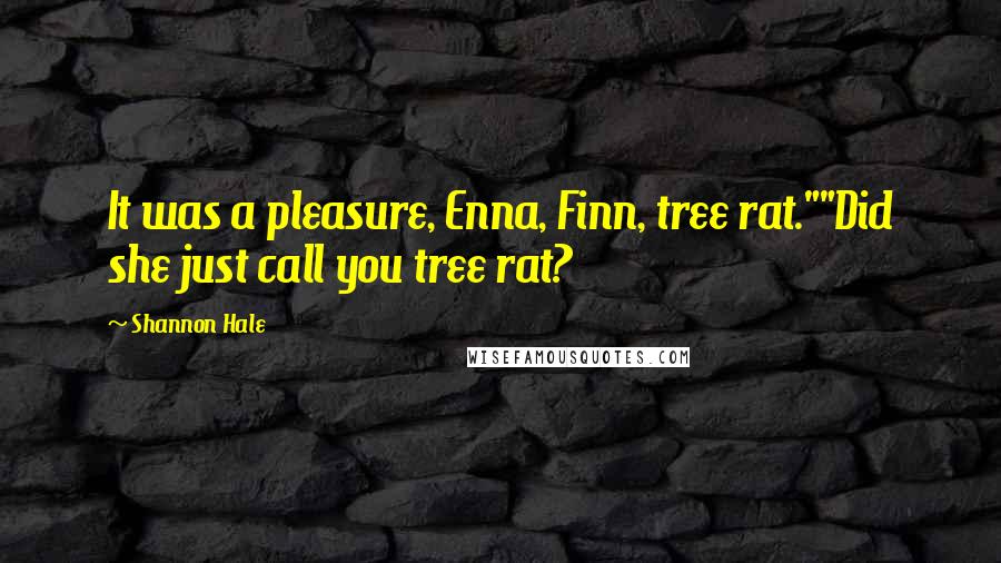 Shannon Hale Quotes: It was a pleasure, Enna, Finn, tree rat.""Did she just call you tree rat?