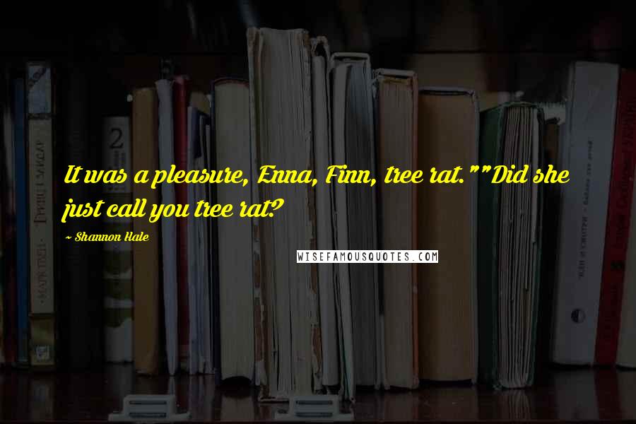 Shannon Hale Quotes: It was a pleasure, Enna, Finn, tree rat.""Did she just call you tree rat?