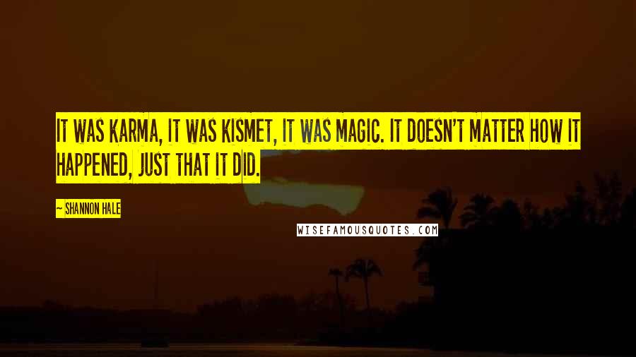 Shannon Hale Quotes: It was karma, it was kismet, it was magic. It doesn't matter how it happened, just that it did.