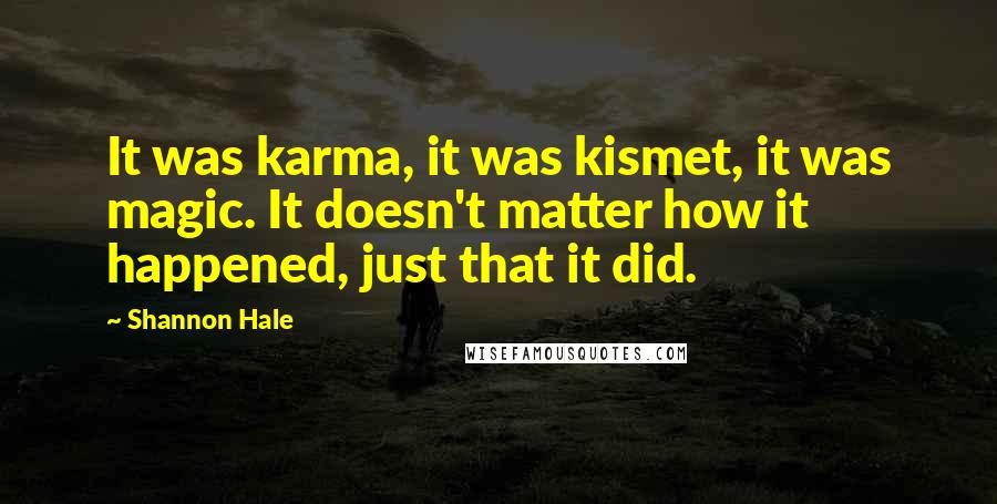 Shannon Hale Quotes: It was karma, it was kismet, it was magic. It doesn't matter how it happened, just that it did.