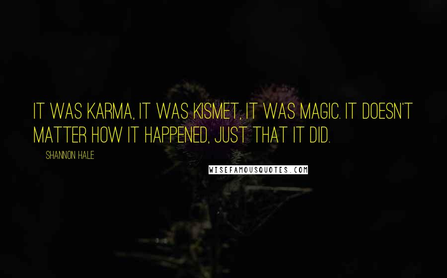 Shannon Hale Quotes: It was karma, it was kismet, it was magic. It doesn't matter how it happened, just that it did.