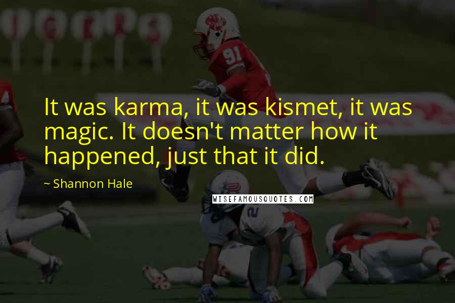 Shannon Hale Quotes: It was karma, it was kismet, it was magic. It doesn't matter how it happened, just that it did.