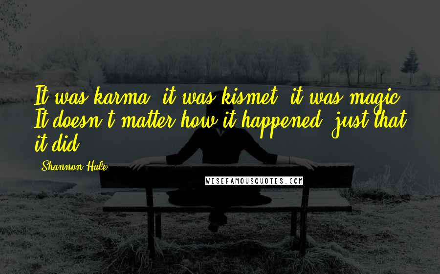 Shannon Hale Quotes: It was karma, it was kismet, it was magic. It doesn't matter how it happened, just that it did.