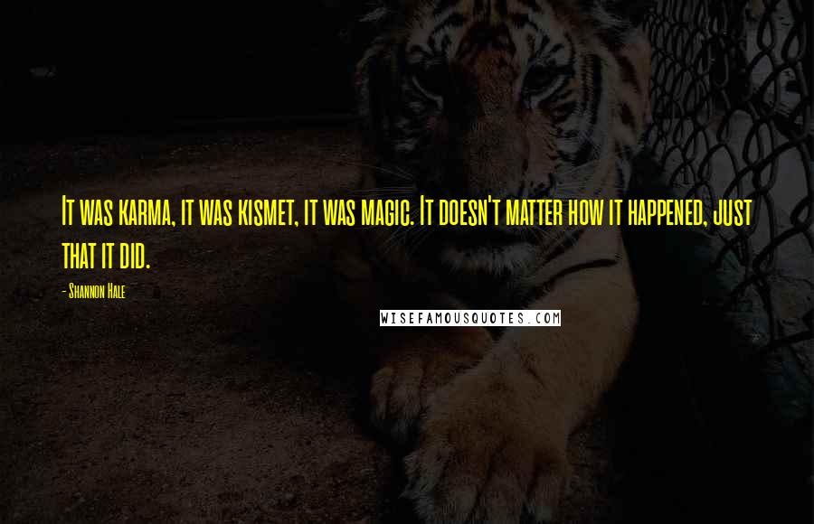 Shannon Hale Quotes: It was karma, it was kismet, it was magic. It doesn't matter how it happened, just that it did.