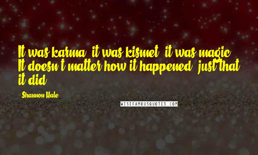 Shannon Hale Quotes: It was karma, it was kismet, it was magic. It doesn't matter how it happened, just that it did.