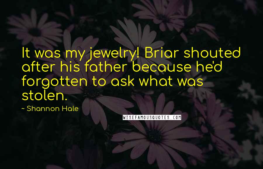 Shannon Hale Quotes: It was my jewelry! Briar shouted after his father because he'd forgotten to ask what was stolen.