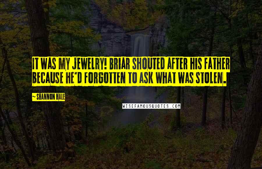 Shannon Hale Quotes: It was my jewelry! Briar shouted after his father because he'd forgotten to ask what was stolen.