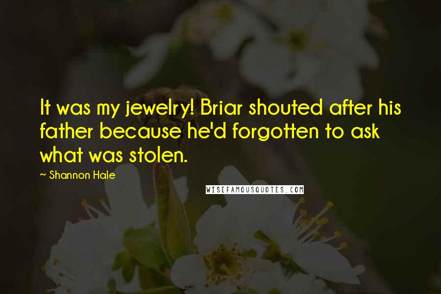 Shannon Hale Quotes: It was my jewelry! Briar shouted after his father because he'd forgotten to ask what was stolen.