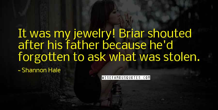 Shannon Hale Quotes: It was my jewelry! Briar shouted after his father because he'd forgotten to ask what was stolen.