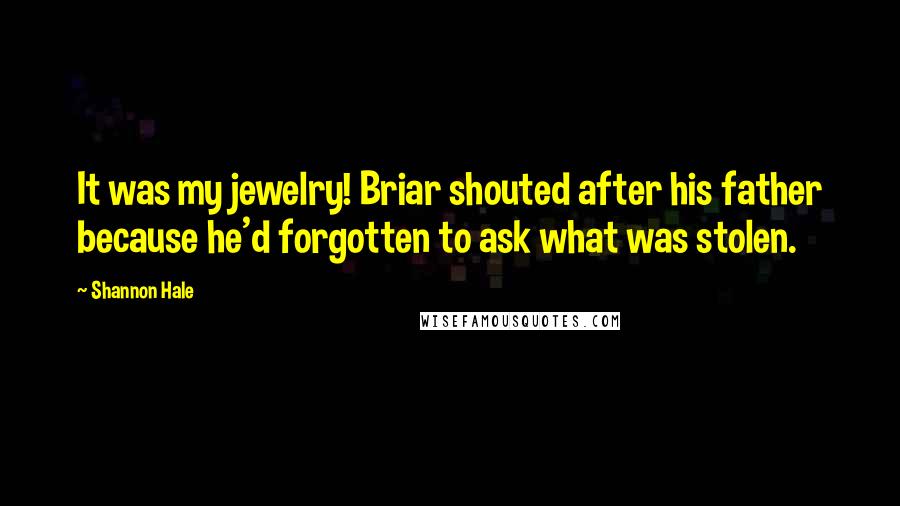 Shannon Hale Quotes: It was my jewelry! Briar shouted after his father because he'd forgotten to ask what was stolen.