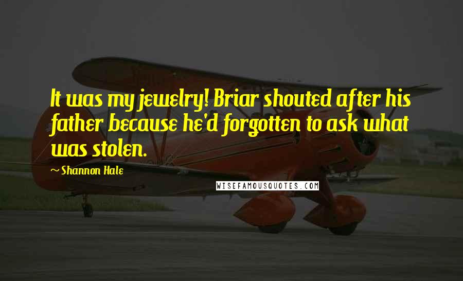 Shannon Hale Quotes: It was my jewelry! Briar shouted after his father because he'd forgotten to ask what was stolen.