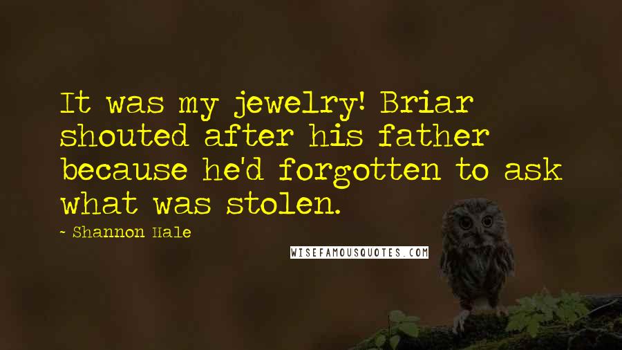 Shannon Hale Quotes: It was my jewelry! Briar shouted after his father because he'd forgotten to ask what was stolen.