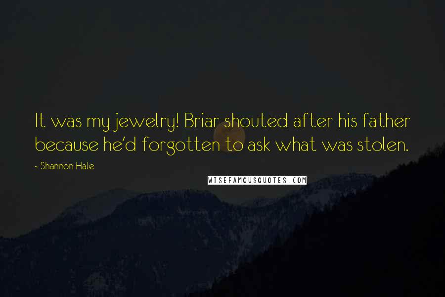 Shannon Hale Quotes: It was my jewelry! Briar shouted after his father because he'd forgotten to ask what was stolen.