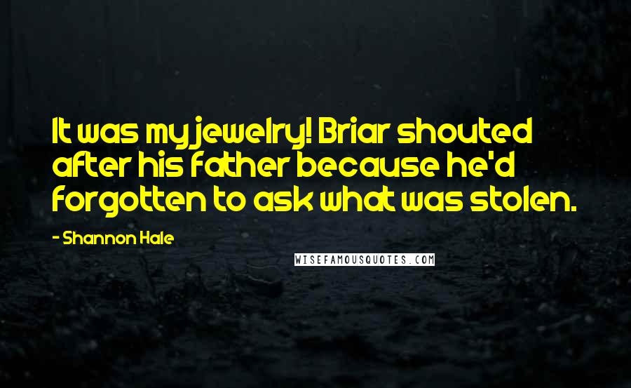 Shannon Hale Quotes: It was my jewelry! Briar shouted after his father because he'd forgotten to ask what was stolen.