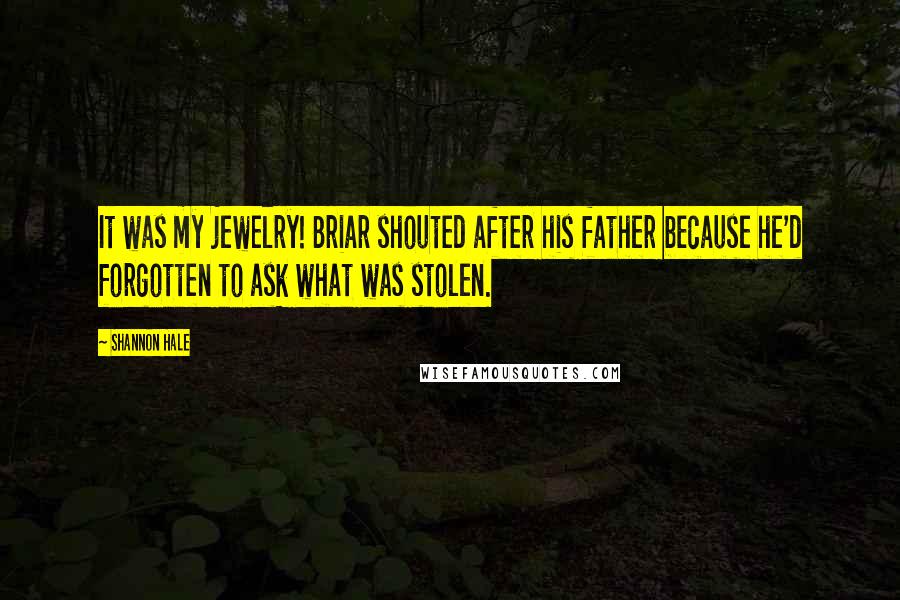 Shannon Hale Quotes: It was my jewelry! Briar shouted after his father because he'd forgotten to ask what was stolen.