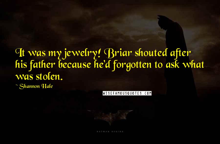 Shannon Hale Quotes: It was my jewelry! Briar shouted after his father because he'd forgotten to ask what was stolen.