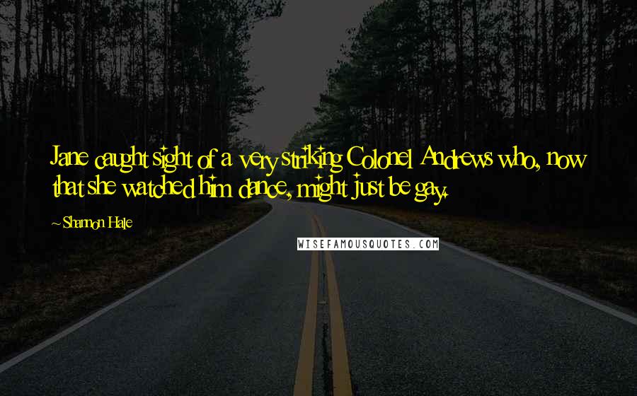Shannon Hale Quotes: Jane caught sight of a very striking Colonel Andrews who, now that she watched him dance, might just be gay.