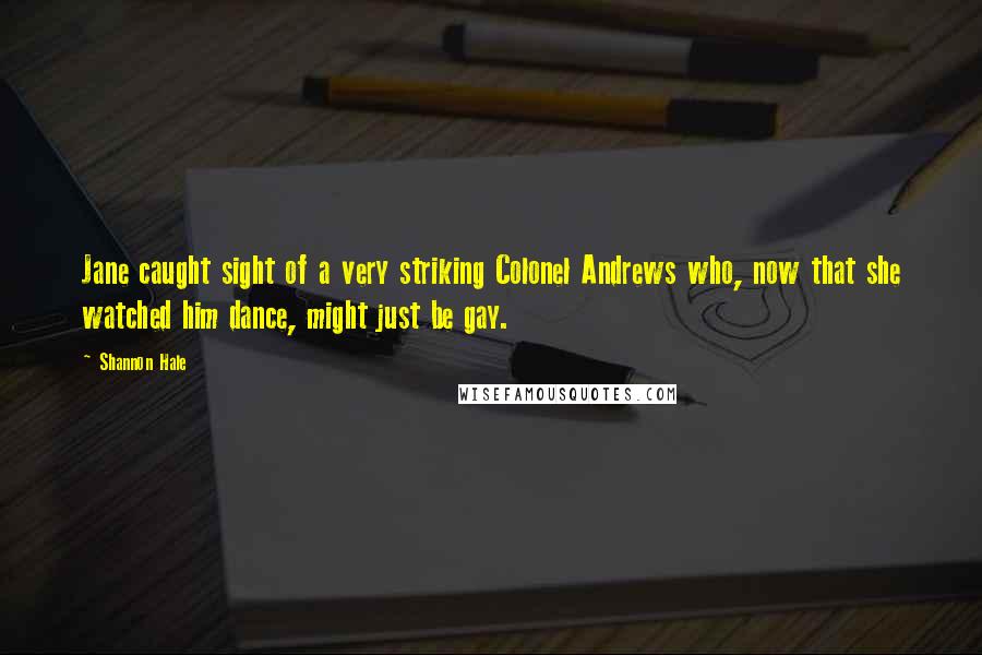 Shannon Hale Quotes: Jane caught sight of a very striking Colonel Andrews who, now that she watched him dance, might just be gay.