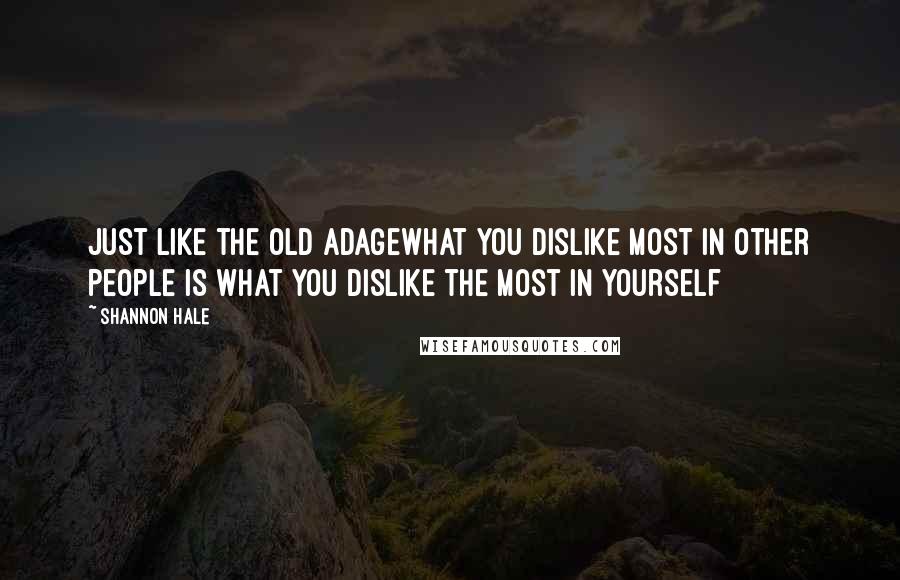 Shannon Hale Quotes: Just like the old adagewhat you dislike most in other people is what you dislike the most in yourself