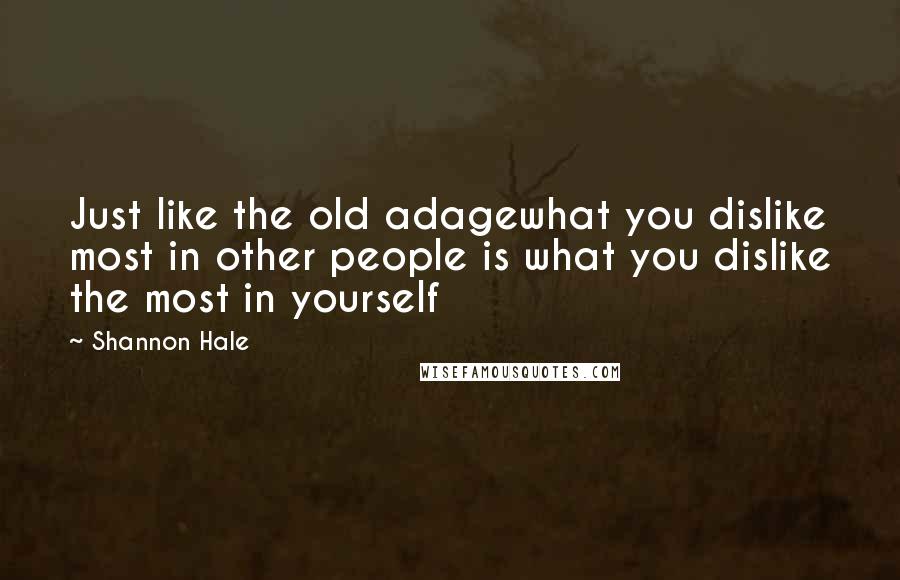 Shannon Hale Quotes: Just like the old adagewhat you dislike most in other people is what you dislike the most in yourself