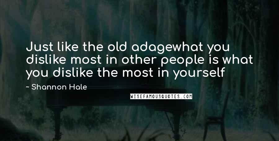 Shannon Hale Quotes: Just like the old adagewhat you dislike most in other people is what you dislike the most in yourself