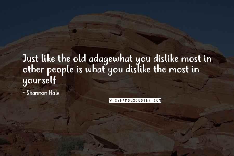 Shannon Hale Quotes: Just like the old adagewhat you dislike most in other people is what you dislike the most in yourself