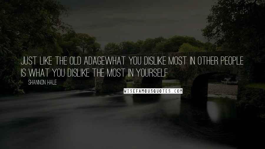 Shannon Hale Quotes: Just like the old adagewhat you dislike most in other people is what you dislike the most in yourself