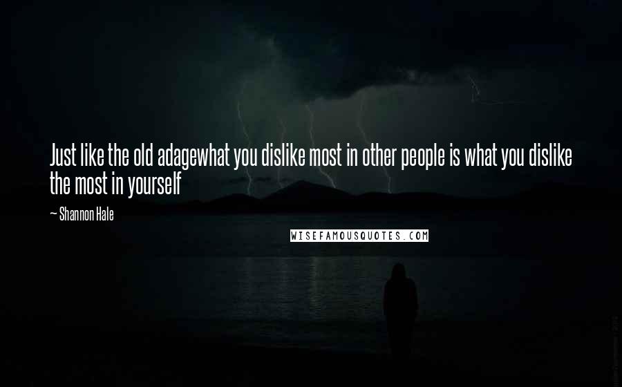 Shannon Hale Quotes: Just like the old adagewhat you dislike most in other people is what you dislike the most in yourself