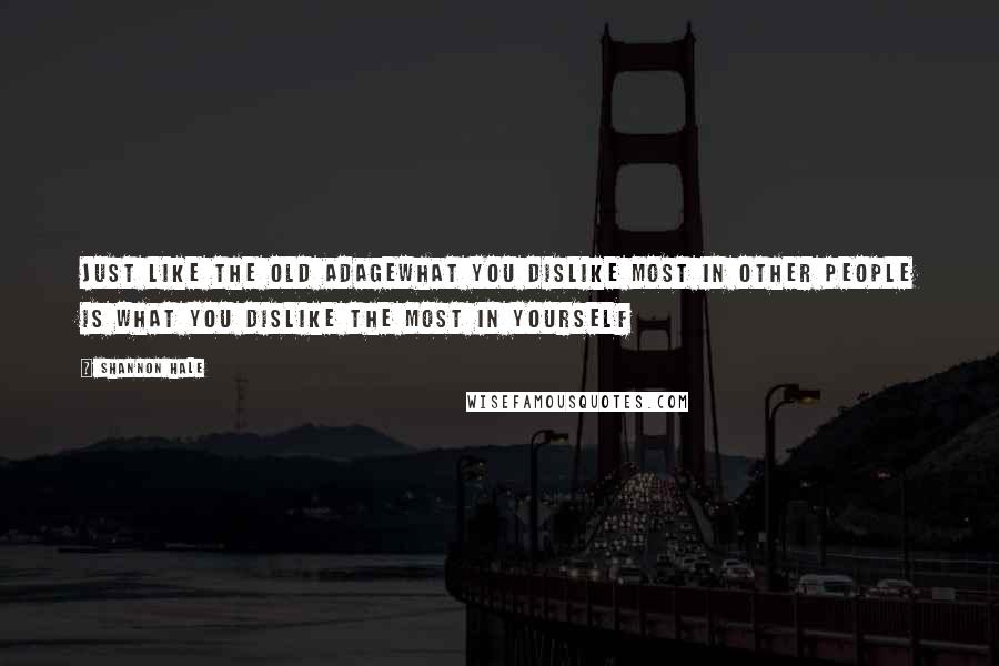 Shannon Hale Quotes: Just like the old adagewhat you dislike most in other people is what you dislike the most in yourself