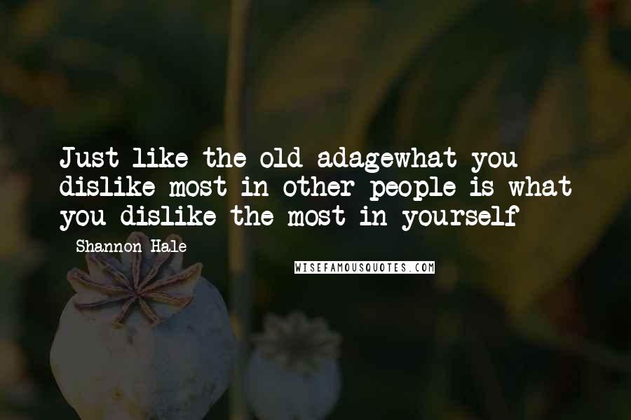 Shannon Hale Quotes: Just like the old adagewhat you dislike most in other people is what you dislike the most in yourself